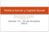 Karem Sánchez de Roldán Karem.sanchez@correounivalle.edu.co Twitter:@rojaperla Sesión 11: 25 de Octubre 2013 Política Social y Capital Social.