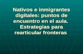 Nativos e inmigrantes digitales: puntos de encuentro en el aula. Estrategias para rearticular fronteras.