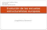 Lingüística General I Evolución de las escuelas estructuralistas europeas Universidad Católica Silva Henríquez Facultad de Educación.