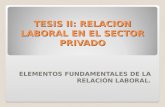 TESIS II: RELACION LABORAL EN EL SECTOR PRIVADO ELEMENTOS FUNDAMENTALES DE LA RELACIÓN LABORAL.