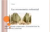 Clase La economía colonial Aprendizaje esperado :Caracterizar la economía colonial.