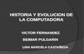 HISTORIA Y EVOLUCION DE LA COMPUTADORA VICTOR FERNANDEZ BEIMAR PULGARIN LINA MARCELA CASTAÑEDA.