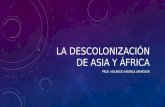 LA DESCOLONIZACIÓN DE ASIA Y ÁFRICA PROF. MAURICIO AÑORGA ARMÉSTAR.