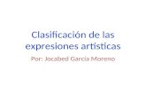 Clasificación de las expresiones artísticas Por: Jocabed García Moreno.