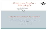 Cálculo mecanismos de 4 barras Centro de Diseño y Metrología Regional Distrito Capital TECNOLOGÍA EN DISEÑO DE SISTEMAS MECÁNICOS Septiembre de 2010.