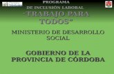 PROGRAMA DE INCLUSIÓN LABORAL “ TRABAJO PARA TODOS” MINISTERIO DE DESARROLLO SOCIAL GOBIERNO DE LA PROVINCIA DE CÓRDOBA.