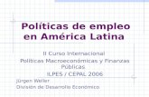Políticas de empleo en América Latina II Curso Internacional Políticas Macroeconómicas y Finanzas Públicas ILPES / CEPAL 2006 Jürgen Weller División de.