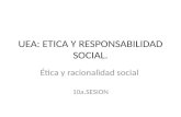 UEA: ETICA Y RESPONSABILIDAD SOCIAL. Ética y racionalidad social 10a.SESION.
