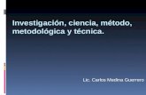 Investigación, ciencia, método, metodológica y técnica. Lic. Carlos Medina Guerrero.