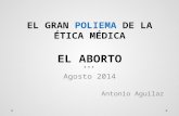EL GRAN POLIEMA DE LA ÉTICA MÉDICA EL ABORTO Agosto 2014 Antonio Aguilar.