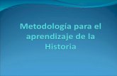 Metodología para el aprendizaje de la Historia Reflexión acerca de las prácticas como docente en la enseñanza-aprendizaje de la Historia.-¿Para qué aprender.