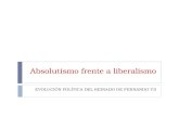 Absolutismo frente a liberalismo EVOLUCIÓN POLÍTICA DEL REINADO DE FERNANDO VII.