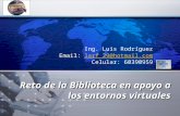 LOGO Reto de la Biblioteca en apoyo a los entornos virtuales Ing. Luis Rodríguez Email: larf_29@hotmail.comlarf_29@hotmail.com Celular: 60390959.