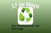 Día Internacional del Reciclaje. El Día Internacional del Reciclaje El 17 de Mayo se celebra en muchas partes del planeta el día internacional del reciclaje,