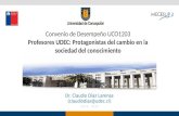 Dr. Claudio Díaz Larenas (claudiodiaz@udec.cl) Julio, 2015 Convenio de Desempeño UCO1203 Profesores UDEC: Protagonistas del cambio en la sociedad del conocimiento.
