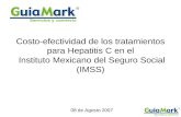 Costo-efectividad de los tratamientos para Hepatitis C en el Instituto Mexicano del Seguro Social (IMSS) 08 de Agosto 2007.