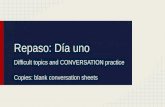 Repaso: Día uno Difficult topics and CONVERSATION practice Copies: blank conversation sheets.