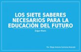 LOS SIETE SABERES NECESARIOS PARA LA EDUCACIÓN DEL FUTURO Edgar Morin Por: Diego Antonio Carmona Alvarado.