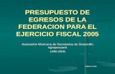 PRESUPUESTO DE EGRESOS DE LA FEDERACION PARA EL EJERCICIO FISCAL 2005 Asociación Mexicana de Secretarios de Desarrollo Agropecuario 1995-2005 ENERO 2005.