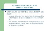 COMPETENCIAS CLAVE (Marco Europeo) CONSEJO EUROPEO DE LISBOA DE 2000: – Insta a adaptar los sistemas de educación y formación a la sociedad del conocimien-