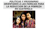 POLITICAS Y PROGRAMAS ORIENTADOS A LAS FAMILIAS PARA LA REDUCCION DE LA POBREZA EN GUATEMALA.
