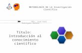 MSc. José Raúl Rodríguez Galera METODOLOGÍA DE LA Investigación Científica Título: Introducción al conocimiento científico.