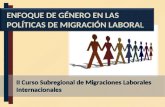 II Curso Subregional de Migraciones Laborales Internacionales ENFOQUE DE GÉNERO EN LAS POLÍTICAS DE MIGRACIÓN LABORAL.