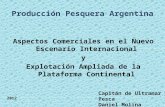 Producción Pesquera Argentina Aspectos Comerciales en el Nuevo Escenario Internacional y Explotación Ampliada de la Plataforma Continental Capitán de Ultramar.