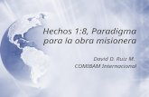 Hechos 1:8, Paradigma para la obra misionera David D. Ruiz M. COMIBAM Internacional David D. Ruiz M. COMIBAM Internacional.