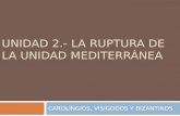 UNIDAD 2.- LA RUPTURA DE LA UNIDAD MEDITERRÁNEA CAROLINGIOS, VISIGODOS Y BIZANTINOS.