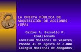 LA OFERTA PÚBLICA DE ADQUISICIÓN DE ACCIONES (OPA) Carlos A. Barsallo P. Comisionado Comisión Nacional de Valores Panamá 31 de agosto de 2,000 Colegio.
