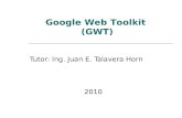 Tutor: Ing. Juan E. Talavera Horn 2010 Google Web Toolkit (GWT)