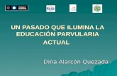 UN PASADO QUE ILUMINA LA EDUCACIÓN PARVULARIA ACTUAL Dina Alarcón Quezada.