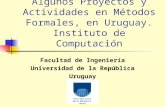 Algunos Proyectos y Actividades en Métodos Formales, en Uruguay. Instituto de Computación Facultad de Ingeniería Universidad de la República Uruguay.