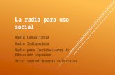 L a radio para uso social Radio Comunitaria Radio Indigenista Radio para Instituciones de Educación Superior Otras radiodifusoras culturales.