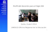 Perfil del docente para el Siglo XXI Quito, 9 abril 2014 UNESCO Oficina Regional de la Educación 1.