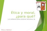 Ética y moral, ¿para qué? L.F. Edilberto Jaime Antonio Texcahua, Sj. Ética y Valores I.