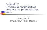 Capítulo 7 Desarrollo cognoscitivo durante los primeros tres años EDFU 3001 Dra. Evelyn Pérez Medina.