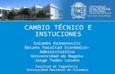 Facultad de Ingeniería Universidad Nacional de Colombia CAMBIO TÉCNICO E INSTUCIONES Salomón Kalmanovitz Decano Facultad Económico-Administrativa Universidad.