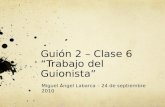 Guión 2 – Clase 6 “Trabajo del Guionista” Miguel Ángel Labarca – 24 de septiembre 2010.