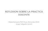 REFLEXION SOBRE LA PRACTICA DOCENTE Material para PSP Pozo Almonte 2015 Jorge Salgado Anoni.