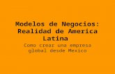 Modelos de Negocios: Realidad de America Latina Como crear una empresa global desde Mexico.
