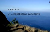 CARTA A J. L. RODRIGUEZ ZAPATERO J. L. Rodríguez Zapatero: No puedo anteponer a tu nombre alguna de las palabras: querido, admirado, amigo, respetable,