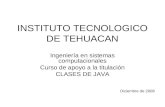 INSTITUTO TECNOLOGICO DE TEHUACAN Ingeniería en sistemas computacionales Curso de apoyo a la titulación CLASES DE JAVA Diciembre de 2008.