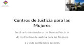 Centros de Justicia para las Mujeres Seminario Internacional de Buenas Prácticas de los Centros de Justicia para las Mujeres 2 y 3 de septiembre de 2015.
