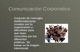 Comunicación Corporativa Conjunto de mensajes deliberadamente creados por la organización y difundidos para que sean conocidos por los diferentes públicos.
