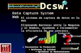 Dcsw. Data Capture System Web El sistema de captura de datos en la Web Eliminando Barreras entre la Maquina y el Hombre, ayudando a Incrementar la eficiencia.