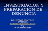 INVESTIGACION Y PREPARACION DE DENUNCIA DR.HECTOR CENTENO BUENDIA hectorlavida@hotmail.com ICJ 20 de Marzo-2010.