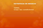 ESTRATEGIA DE NEGOCIO TEMA: Crear las condiciones.
