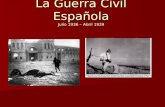 La Guerra Civil Española Julio 1936 – Abril 1939.